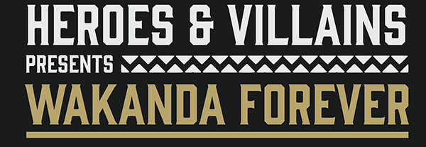 HEROES & VILLAINS PRESENTS WAKANDA FOREVER