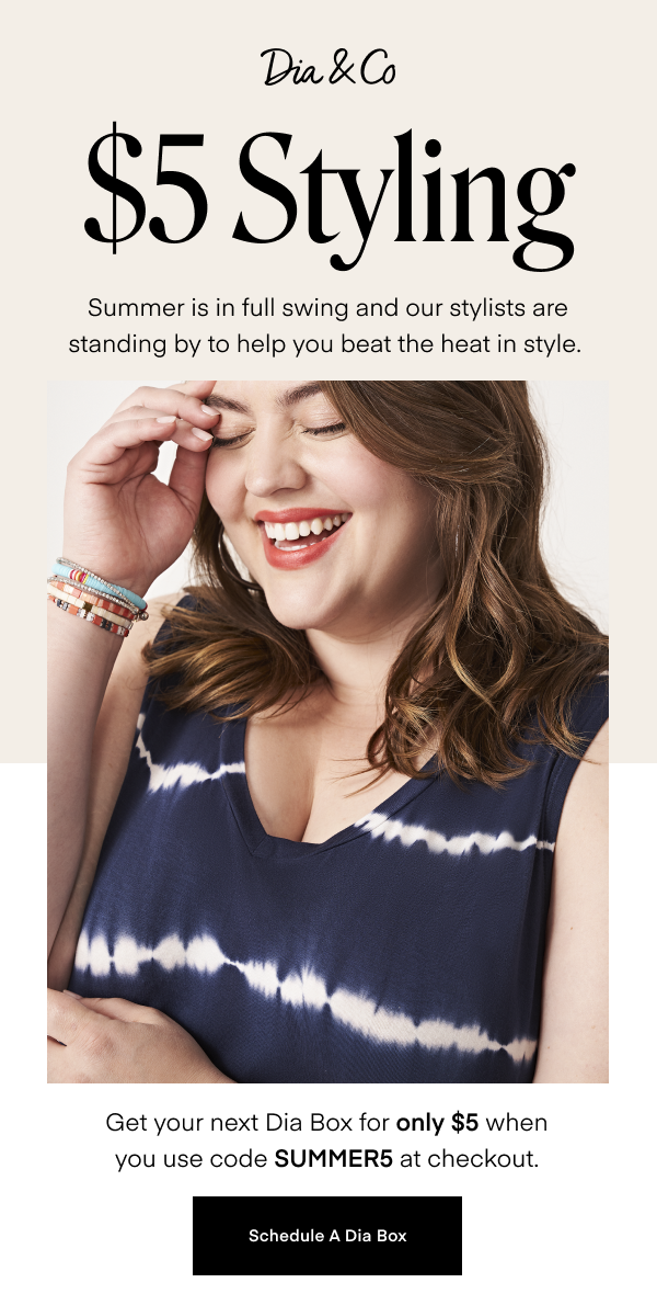 $5 Styling. Summer is in full swing and our stylists are standing by to help you beat the heat in style. Get your next Dia Box for only $5 when you use code SUMMER5 at checkout, Schedule A Dia Box. 