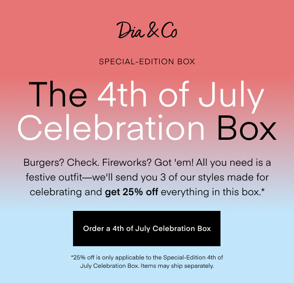 The 4th of July Celebration Box. Burgers? Check. Fireworks? Got' em! All you need is a festive outfit - we'll send you 3 of our styles made for celebrating and get 25% off everything in this box.* Order a 4th of July Celebration Box. *25% off is only applicable to the Special-Edition 4th of July Celebration Box. Items may ship separately.