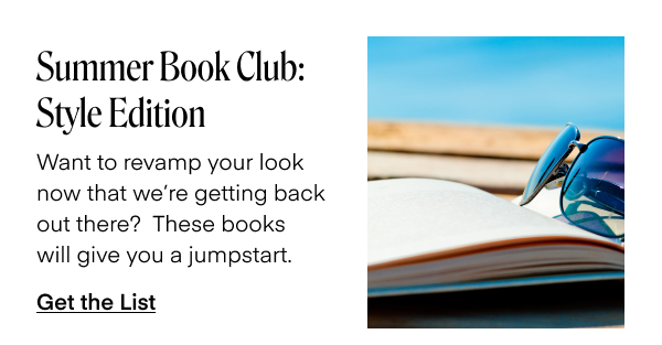 Summer Book Club: Style Edition. Want to revamp your look now that we're getting back out there? These books will give you a jumpstart. Get the List.