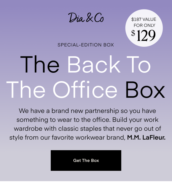 Special-Edition Box. The Back To The Office Box. We have a brand new partnership so you have something to wear to the office. Build your work wardrobe with classic staples that never go out of style from our favorite workwear brand, M.M. LaFleur. Get The Box.