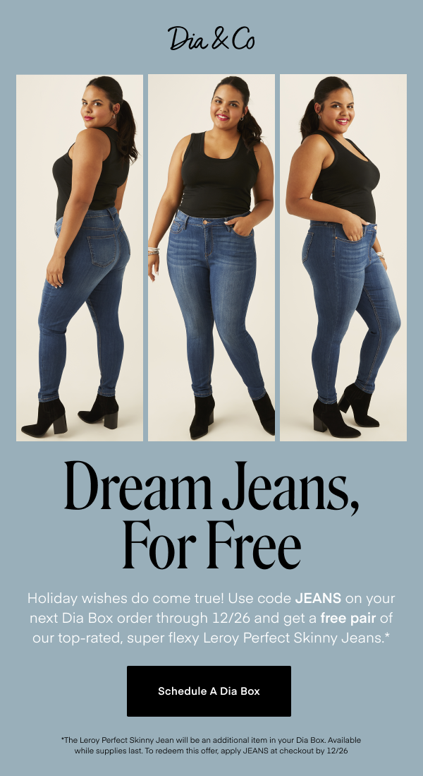 Holiday wishes do come true! Use code JEANS on your next Dia Box order through 12/26 and get a free pair of our top-rated, super flexy Leroy Perfect Skinny Jeans.