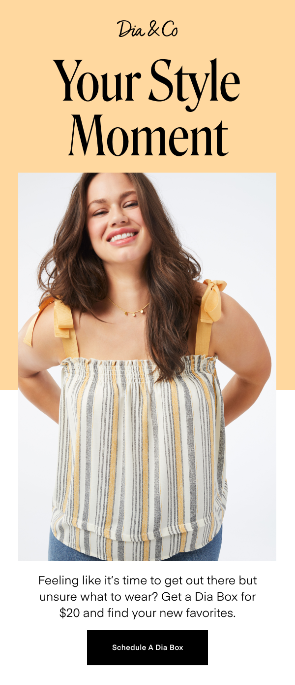 Your Style Moment. Feeling like it's time to get out there but unsure what to wear? Get a Dia Box for $20 and find your new favorites. Schedule A Dia Box.