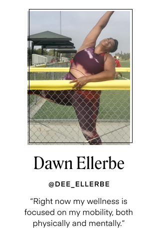 Dawn Ellerbe - @DEE_ELLERBE. Right now my wellness is focused on my mobility, both physically and mentally.