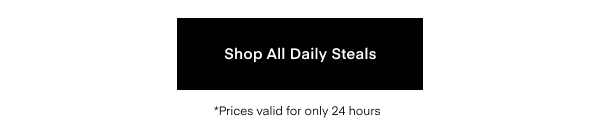 Shop All Daily Steals. *Prices valid for only 24 hours.