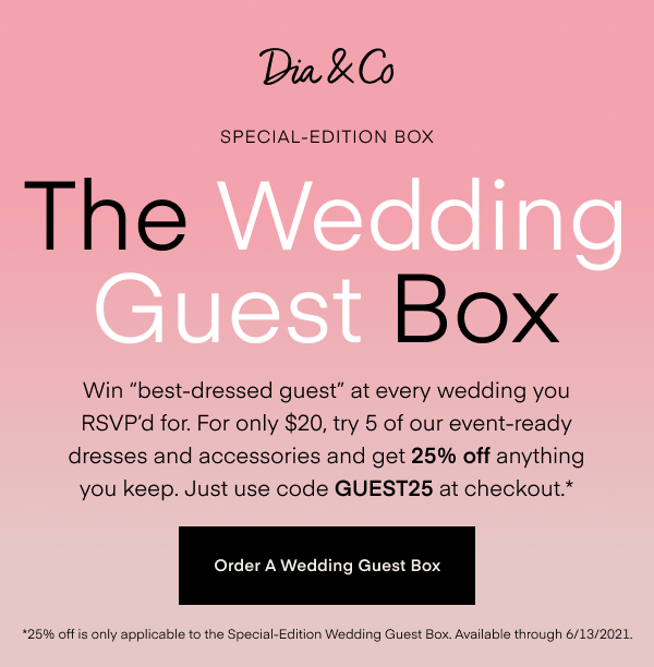 The Wedding Guest Box. Win best-dressed guest at every wedding you RSVP'd for. For only $20, try 5 of our event-ready dresses and accessories and get 25% off anything you keep. Just use code GUEST25 at checkout.* Order A Wedding Guest Box. *25% off is only applicable to the Special-Edition Wedding Guest Box. Available through 6/13/2021.