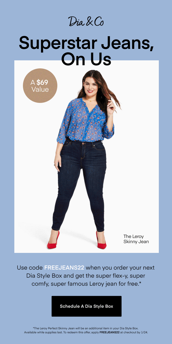 Use code FREEJEANS22 when you order your next Dia Style Box and get the super flex-y, super comfy, super famous Leroy jean for free.*